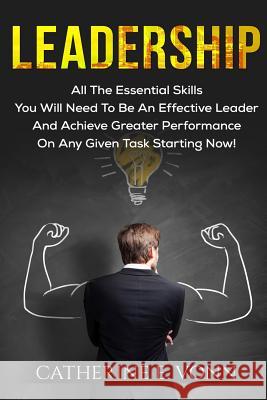 Leadership: All The Essential Skills You Will Need To Be An Effective Leader And Achieve Greater Performance On Any Given Task Sta Catherine E. Vonn 9781540328298 Createspace Independent Publishing Platform
