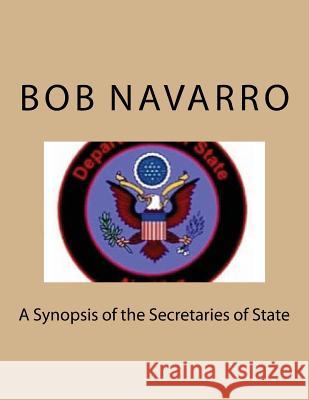 A Synopsis of the Secretaries of State Bob Navarro 9781540328670 Createspace Independent Publishing Platform