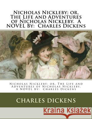 Nicholas Nickleby; or, The Life and Adventures of Nicholas Nickleby. A NOVEL By: Charles Dickens Browne, Hablot Knight 9781540332547 Createspace Independent Publishing Platform