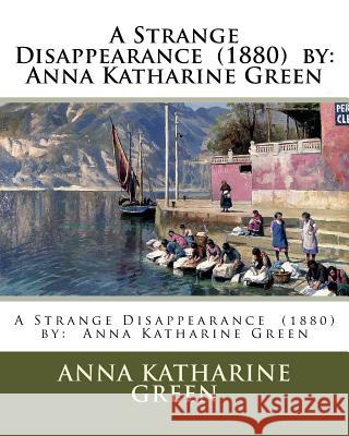 A Strange Disappearance (1880) by: Anna Katharine Green Anna Katharine Green 9781540332738