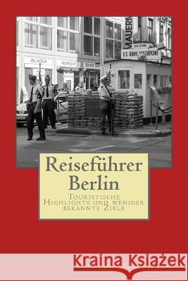 Reiseführer Berlin: Touristische Highlights und weniger bekannte Ziele Irresberger (Hg )., Helmut 9781540333124 Createspace Independent Publishing Platform
