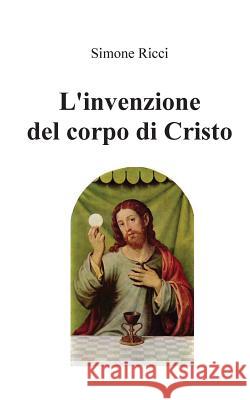 L'invenzione del corpo di Cristo Ricci, Simone 9781540334015 Createspace Independent Publishing Platform