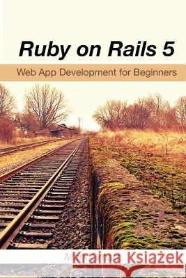 Ruby on Rails 5: Web App Development for Beginners Mark Smart 9781540334626 Createspace Independent Publishing Platform