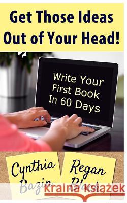 Get Those Ideas Out of Your Head!: Write Your First Book In 60 Days Black, Regan 9781540335302 Createspace Independent Publishing Platform