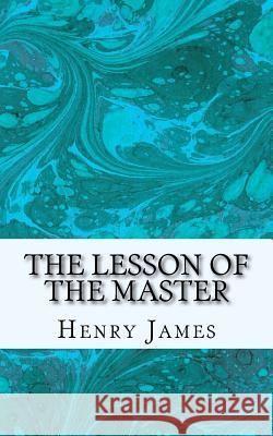 The Lesson of the Master Henry James 9781540335395 Createspace Independent Publishing Platform