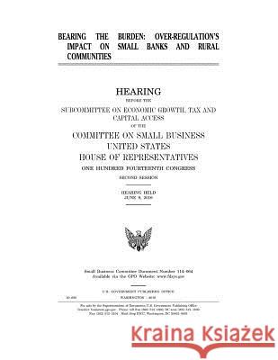 Bearing the Burden: OVER-REGULATION'S IMPACT on BANKS AND RURAL COMMUNITIES: HEARING BEFORE THE SUBCOMMITTEE ON ECONOMIC GROWTH, TAX and C On Small Business, United States House C 9781540335807 Createspace Independent Publishing Platform