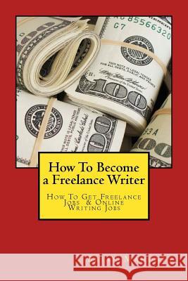 How To Become a Freelance Writer: How To Get Freelance Jobs & Online Writing Jobs Mahoney, Brian 9781540336477 Createspace Independent Publishing Platform