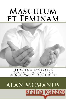 Masculum et Feminam: 'Time for Inclusive Education' and the conservative Catholic McManus, Alan 9781540336507