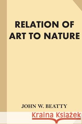 The Relation of Art to Nature John W. Beatty 9781540337535