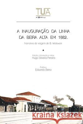 A inauguracao da linha da Beira Alta em 1882: Narrativa de viagem de B. Wolowski Beira, Eduardo 9781540339546 Createspace Independent Publishing Platform