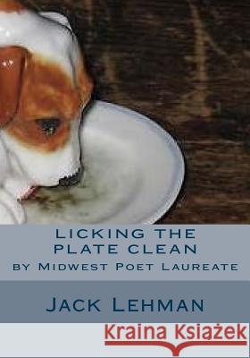 Licking the Plate Clean: by Midwest Poet Laureate Lehman, J. 9781540342744 Createspace Independent Publishing Platform