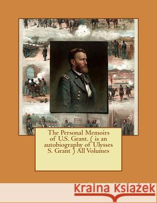 The Personal Memoirs of U.S. Grant. ( is an autobiography of Ulysses S. Grant ) All Volumes Grant, Ulysses S. 9781540343628 Createspace Independent Publishing Platform