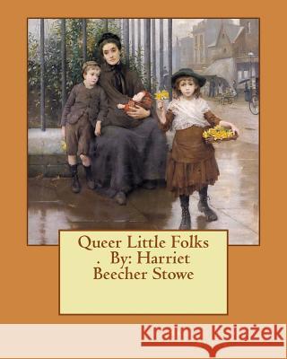 Queer Little Folks . By: Harriet Beecher Stowe Stowe, Harriet Beecher 9781540344045