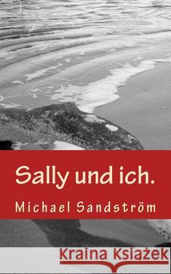 Sally und ich.: und stellen Sie sich vor, so wäre die Welt. Sandstrom, Michael 9781540344656 Createspace Independent Publishing Platform