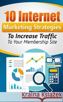 10 Internet Marketing Strategies To Increase Traffic to Your Membership Site: Personal Finance Norton, William 9781540345332 Createspace Independent Publishing Platform