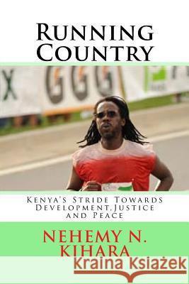 Running Country: Kenya's Stride Towards Development, Justice and Peace Prof Nehemy Ndirangu Kihar 9781540346612 Createspace Independent Publishing Platform