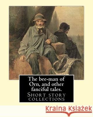 The bee-man of Orn, and other fanciful tales. By: Frank R. Stockton: Frank Richard Stockton (April 5, 1834 - April 20, 1902) was an American writer an Stockton, Frank R. 9781540351760