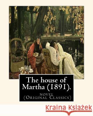 The house of Martha (1891). By: Frank R. Stockton: novel (Original Classics) Stockton, Frank R. 9781540351999