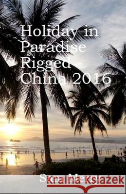 Holiday in Paradise Rigged: China 2016 Dr Sam Merry 9781540353245 Createspace Independent Publishing Platform