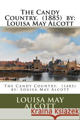 The Candy Country. (1885) by: Louisa May Alcott Louisa May Alcott 9781540353368