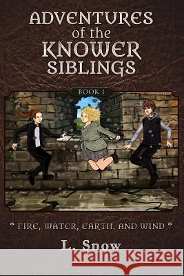 Adventures of the Knower Siblings #1: Fire, Water, Earth, and Wind L. Snow 9781540354761