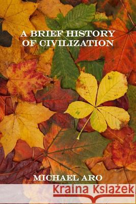 A Brief History of Civilization Michael Aro 9781540355799 Createspace Independent Publishing Platform