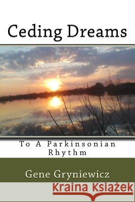 Ceding Dreams: To A Parkinsonian Rhythm Gryniewicz, Gene 9781540356789 Createspace Independent Publishing Platform