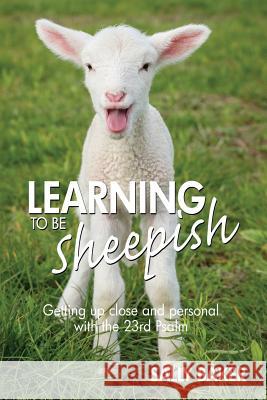 Learning To Be Sheepish: Getting Up Close and Personal with the 23rd Psalm Sally Baker 9781540357076