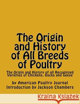The Origin and History of All Breeds of Poultry: The Origin and History of all Recognized Varieties of Chickens, Ducks and Geese Chambers, Jackson 9781540357373 Createspace Independent Publishing Platform