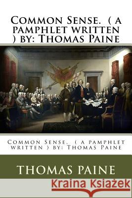 Common Sense. ( a Pamphlet Written ) by: Thomas Paine Thomas Paine 9781540358844