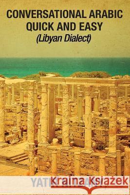 Conversational Arabic Quick and Easy: Libyan Dialect, Libyan Arabic, Libya, Benghazi, Tripoli Yatir Nitzany 9781540359414 Createspace Independent Publishing Platform