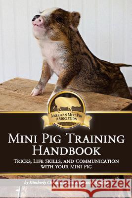 Mini Pig Training Book: Tricks, Life Skills, and Communication with Your Mini Pig Kimberly L. Chronister Stephanie Matlock Kevin Gottuso 9781540361035 Createspace Independent Publishing Platform