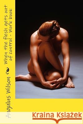 When the flesh gets out of control - Work book Wilson, Angulus D. 9781540361691 Createspace Independent Publishing Platform