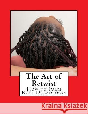 The Art of Retwist: How to Palm Roll Dreadlocks Yonni Thompson 9781540362797 Createspace Independent Publishing Platform