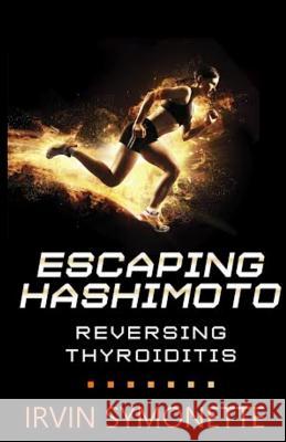 Escaping Hashimoto: Reversing Thyroiditis MR Irvin Edison Symonette 9781540363091 Createspace Independent Publishing Platform