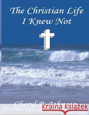 The Christian life I knew not Johnson, Cheryl R. 9781540363329 Createspace Independent Publishing Platform