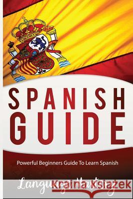 Spanish For Beginners: Powerful Beginner's Guide To Learn Spanish Mastery, Language 9781540363374 Createspace Independent Publishing Platform