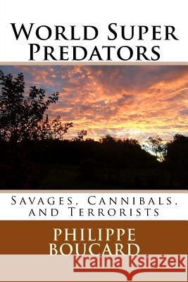 World Super Predators: Savages, Cannibals, and Terrorists Philippe Boucard 9781540365231 Createspace Independent Publishing Platform