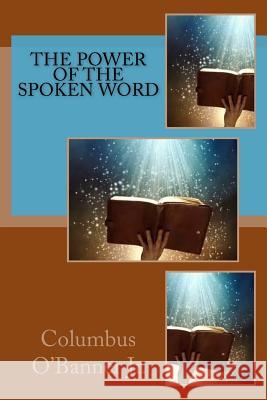 The Power Of The Spoken Word O'Banner Jr, Columbus 9781540365675 Createspace Independent Publishing Platform