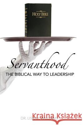 Servanthood: The Biblical Way To Leadership Williams, Lisa M. 9781540367938