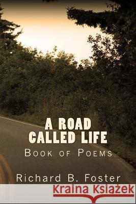 A Road Called Life: Book of Poems Richard B. Foster 9781540368577 Createspace Independent Publishing Platform