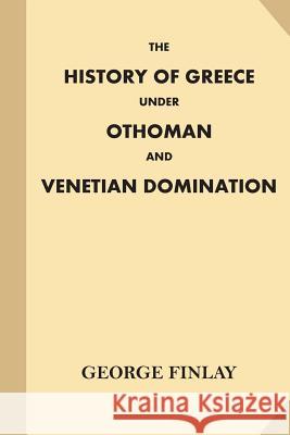 The History of Greece Under Othoman and Venetian Domination George Finlay 9781540369703 Createspace Independent Publishing Platform