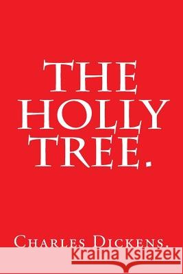 The Holly Tree by Charles Dickens. Charles Dickens 9781540370198 Createspace Independent Publishing Platform