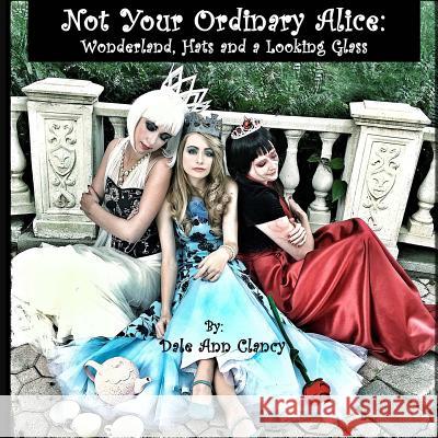 Not Your Ordinary Alice: Wonderland, Hats and a Looking Glass. Dale Ann Clancy Dale Ann Clancy 9781540370846 Createspace Independent Publishing Platform