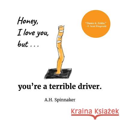 Honey, I Love You, But You're A Terrible Driver Spinnaker, A. H. 9781540371638 Createspace Independent Publishing Platform