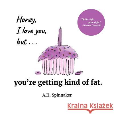 Honey, I Love You, But You're Getting Kind Of Fat Spinnaker, A. H. 9781540371737 Createspace Independent Publishing Platform