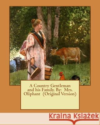 A Country Gentleman and his Family. By: Mrs. Oliphant (Original Version) Oliphant, Margaret Wilson 9781540376312 Createspace Independent Publishing Platform