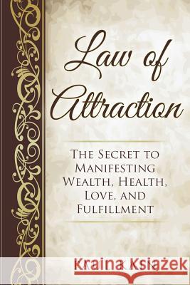 Law of Attraction: The Secret to Manifesting Wealth, Health, Love, and Fulfillment Paul Kain 9781540376763 Createspace Independent Publishing Platform