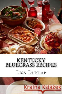 Kentucky Bluegrass Recipes: Southern Cuisine Lisa Dunlap 9781540376954