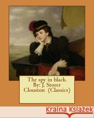 The spy in black. By: J. Storer Clouston (Classics) Clouston, J. Storer 9781540377159 Createspace Independent Publishing Platform